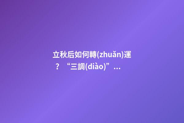 立秋后如何轉(zhuǎn)運？“三調(diào)”就能獲得好運氣！